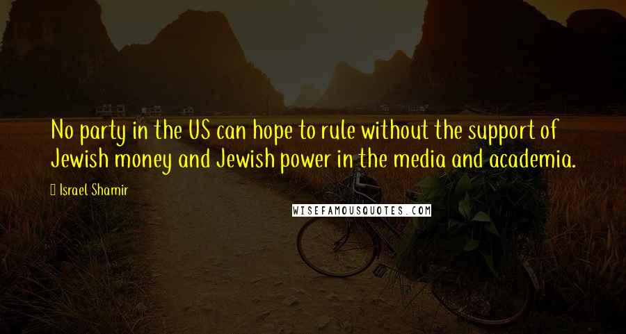 Israel Shamir Quotes: No party in the US can hope to rule without the support of Jewish money and Jewish power in the media and academia.