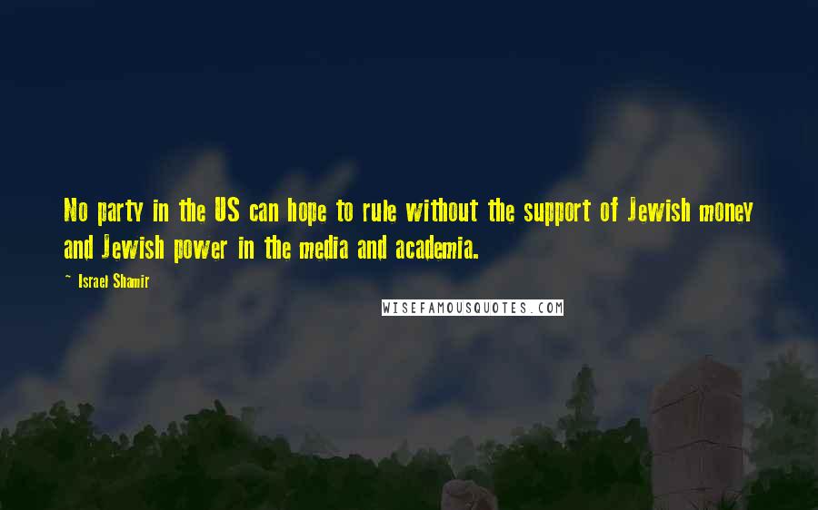 Israel Shamir Quotes: No party in the US can hope to rule without the support of Jewish money and Jewish power in the media and academia.