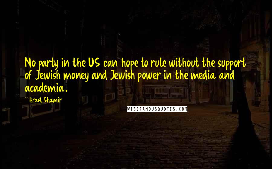 Israel Shamir Quotes: No party in the US can hope to rule without the support of Jewish money and Jewish power in the media and academia.