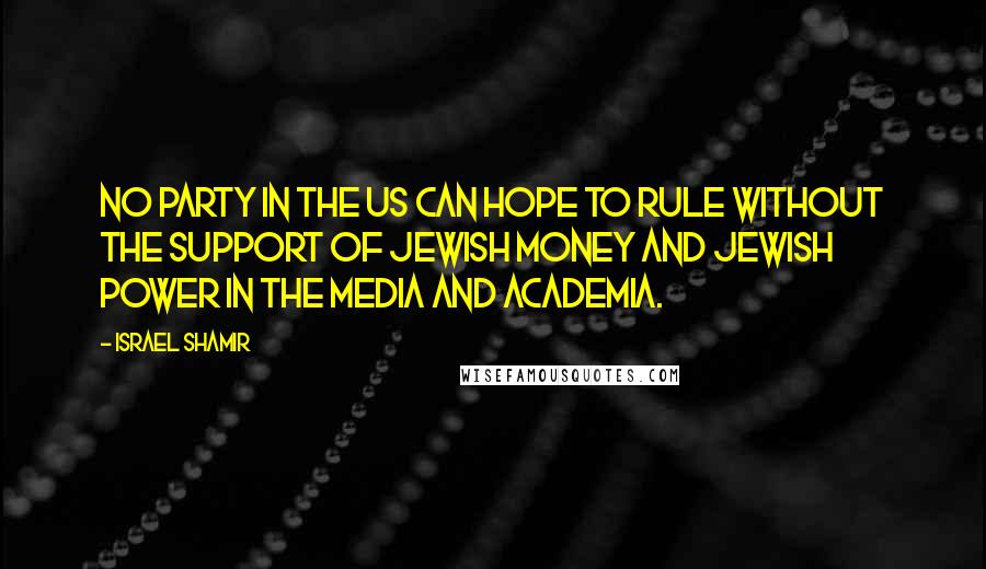 Israel Shamir Quotes: No party in the US can hope to rule without the support of Jewish money and Jewish power in the media and academia.