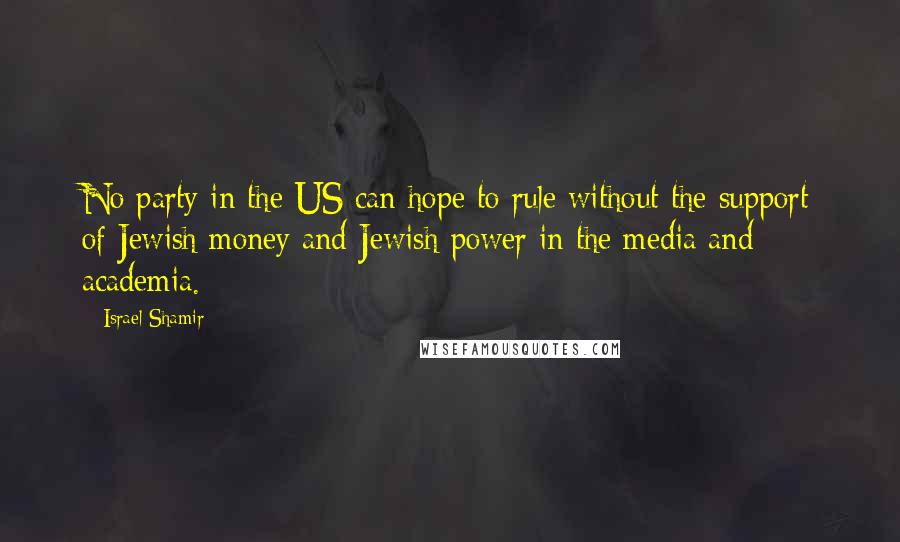 Israel Shamir Quotes: No party in the US can hope to rule without the support of Jewish money and Jewish power in the media and academia.