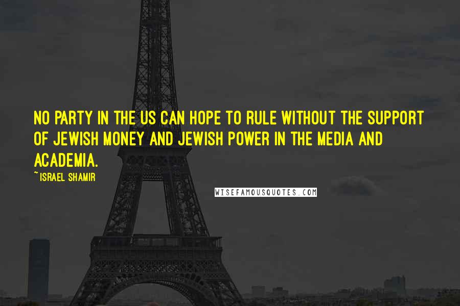 Israel Shamir Quotes: No party in the US can hope to rule without the support of Jewish money and Jewish power in the media and academia.