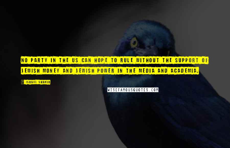 Israel Shamir Quotes: No party in the US can hope to rule without the support of Jewish money and Jewish power in the media and academia.