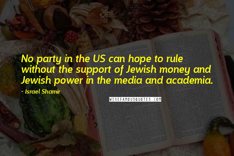 Israel Shamir Quotes: No party in the US can hope to rule without the support of Jewish money and Jewish power in the media and academia.