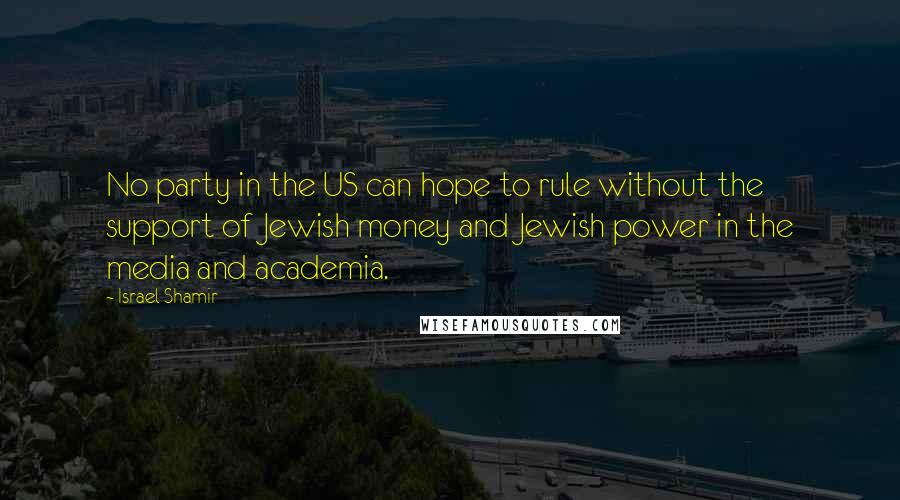 Israel Shamir Quotes: No party in the US can hope to rule without the support of Jewish money and Jewish power in the media and academia.