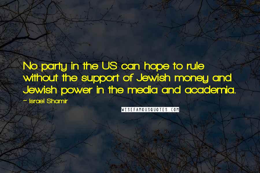 Israel Shamir Quotes: No party in the US can hope to rule without the support of Jewish money and Jewish power in the media and academia.