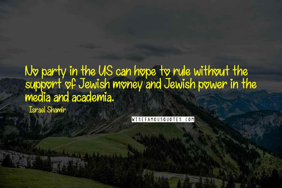 Israel Shamir Quotes: No party in the US can hope to rule without the support of Jewish money and Jewish power in the media and academia.