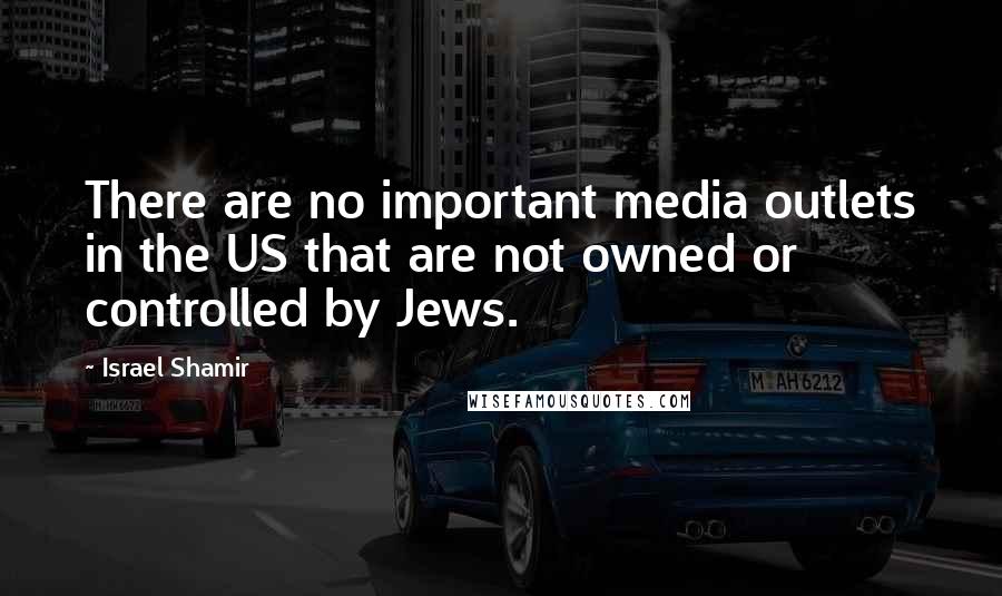Israel Shamir Quotes: There are no important media outlets in the US that are not owned or controlled by Jews.