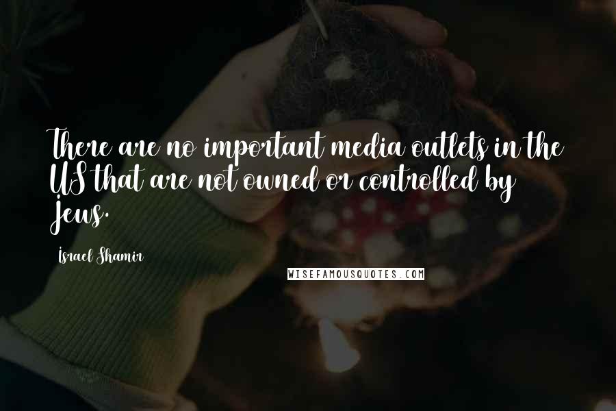 Israel Shamir Quotes: There are no important media outlets in the US that are not owned or controlled by Jews.