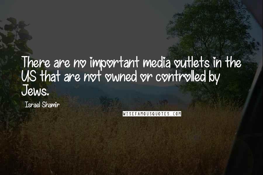 Israel Shamir Quotes: There are no important media outlets in the US that are not owned or controlled by Jews.