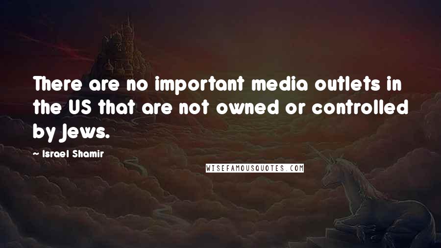 Israel Shamir Quotes: There are no important media outlets in the US that are not owned or controlled by Jews.