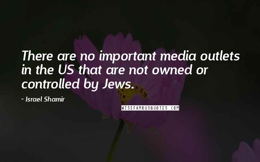 Israel Shamir Quotes: There are no important media outlets in the US that are not owned or controlled by Jews.