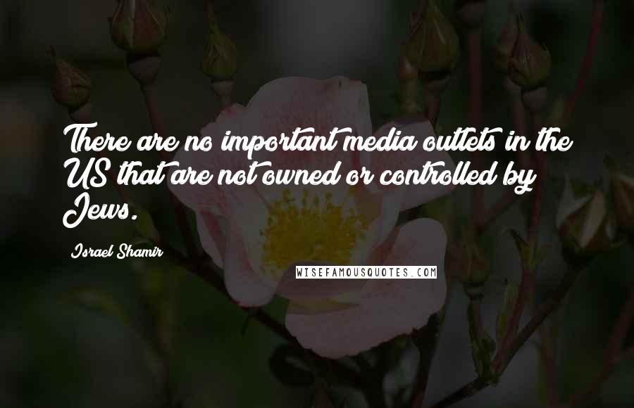 Israel Shamir Quotes: There are no important media outlets in the US that are not owned or controlled by Jews.