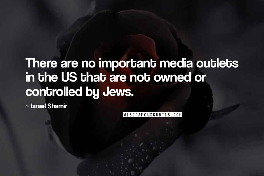 Israel Shamir Quotes: There are no important media outlets in the US that are not owned or controlled by Jews.