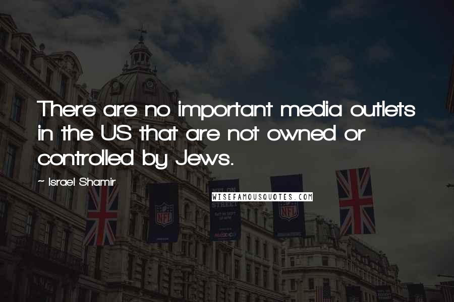 Israel Shamir Quotes: There are no important media outlets in the US that are not owned or controlled by Jews.