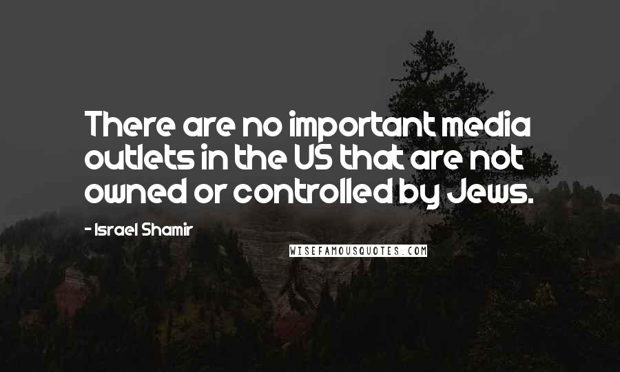 Israel Shamir Quotes: There are no important media outlets in the US that are not owned or controlled by Jews.