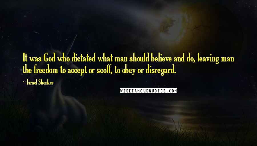 Israel Shenker Quotes: It was God who dictated what man should believe and do, leaving man the freedom to accept or scoff, to obey or disregard.