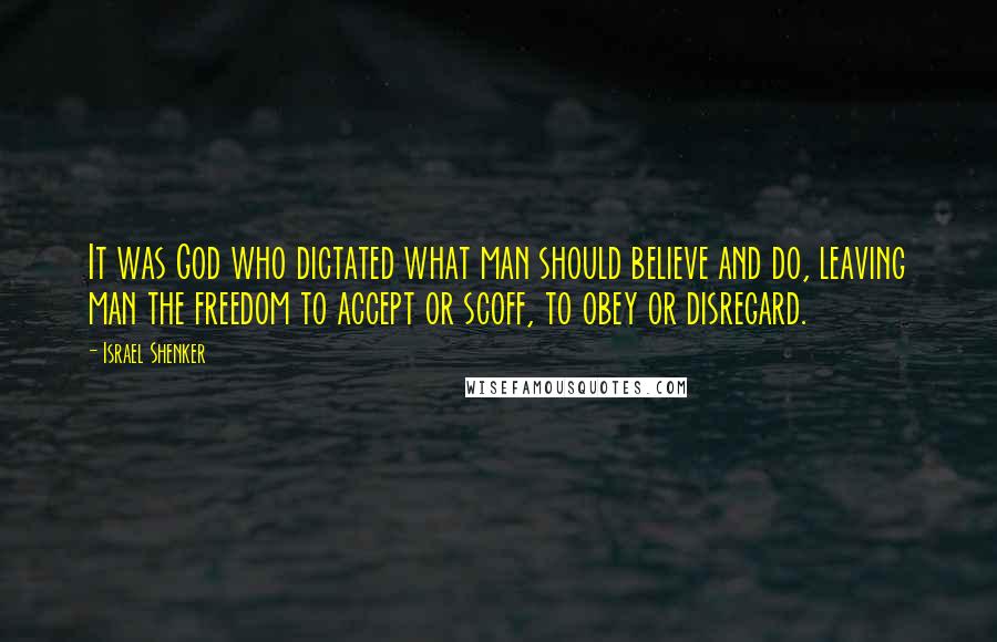 Israel Shenker Quotes: It was God who dictated what man should believe and do, leaving man the freedom to accept or scoff, to obey or disregard.