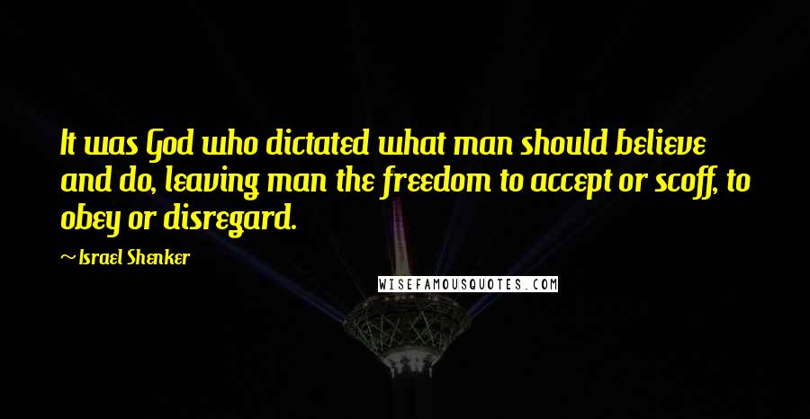 Israel Shenker Quotes: It was God who dictated what man should believe and do, leaving man the freedom to accept or scoff, to obey or disregard.