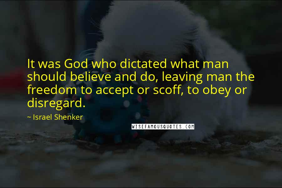 Israel Shenker Quotes: It was God who dictated what man should believe and do, leaving man the freedom to accept or scoff, to obey or disregard.