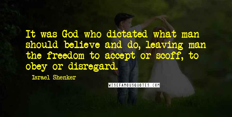 Israel Shenker Quotes: It was God who dictated what man should believe and do, leaving man the freedom to accept or scoff, to obey or disregard.