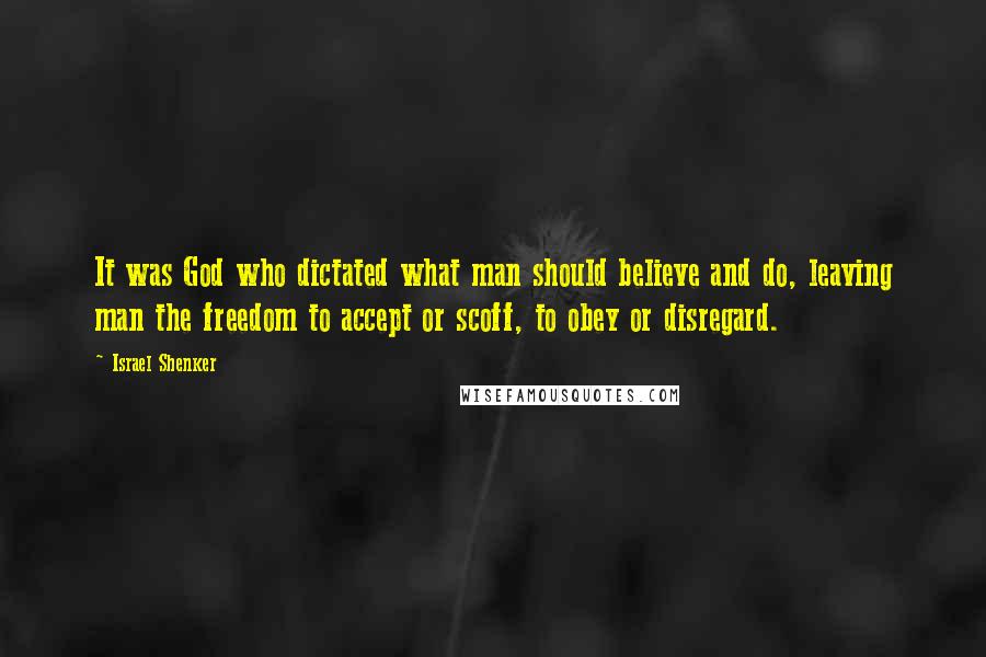 Israel Shenker Quotes: It was God who dictated what man should believe and do, leaving man the freedom to accept or scoff, to obey or disregard.