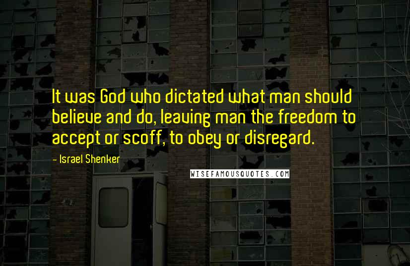 Israel Shenker Quotes: It was God who dictated what man should believe and do, leaving man the freedom to accept or scoff, to obey or disregard.