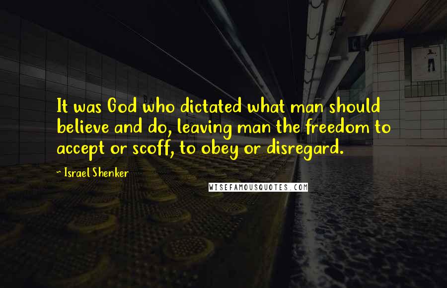 Israel Shenker Quotes: It was God who dictated what man should believe and do, leaving man the freedom to accept or scoff, to obey or disregard.