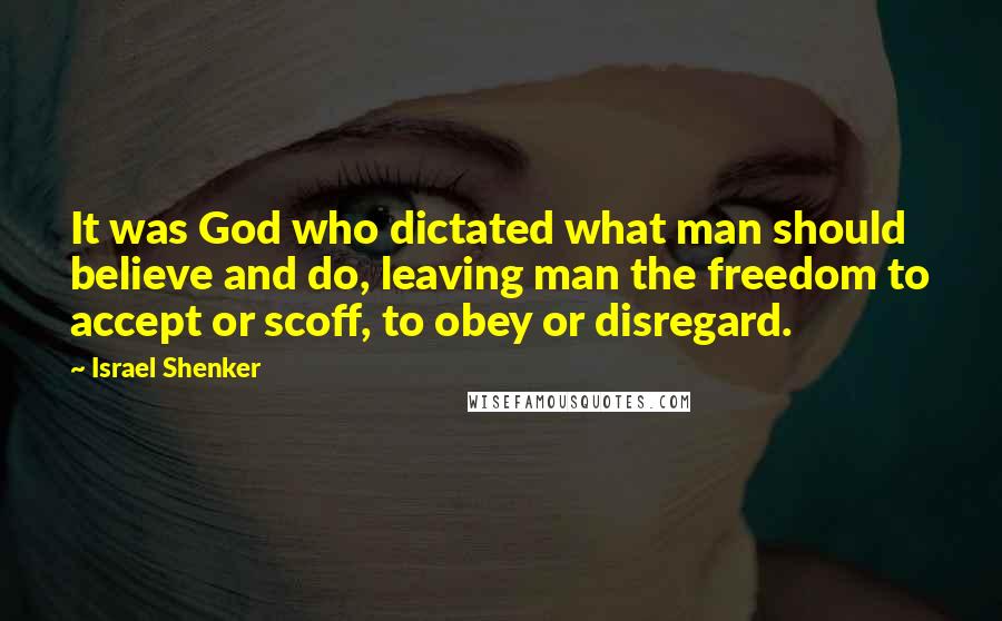 Israel Shenker Quotes: It was God who dictated what man should believe and do, leaving man the freedom to accept or scoff, to obey or disregard.