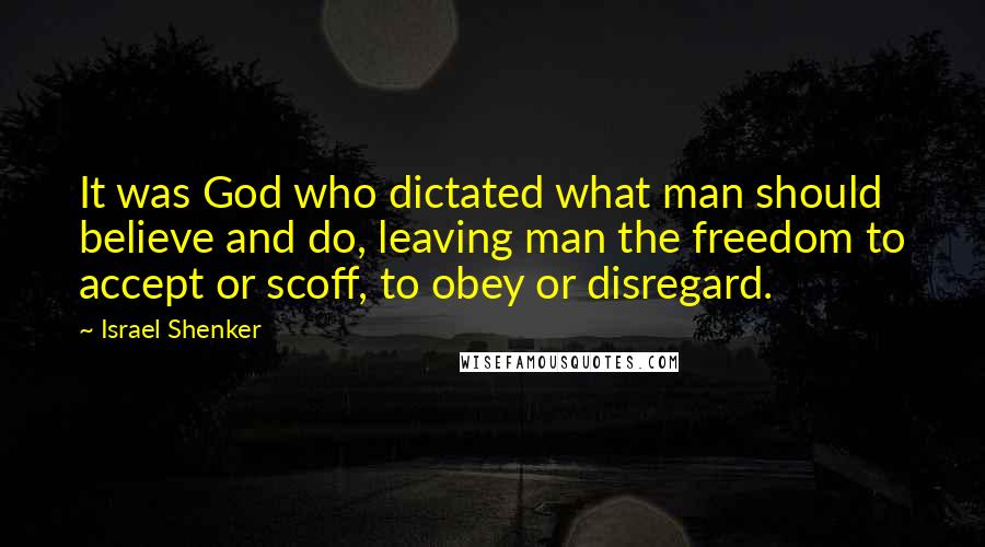 Israel Shenker Quotes: It was God who dictated what man should believe and do, leaving man the freedom to accept or scoff, to obey or disregard.