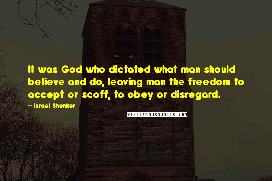 Israel Shenker Quotes: It was God who dictated what man should believe and do, leaving man the freedom to accept or scoff, to obey or disregard.