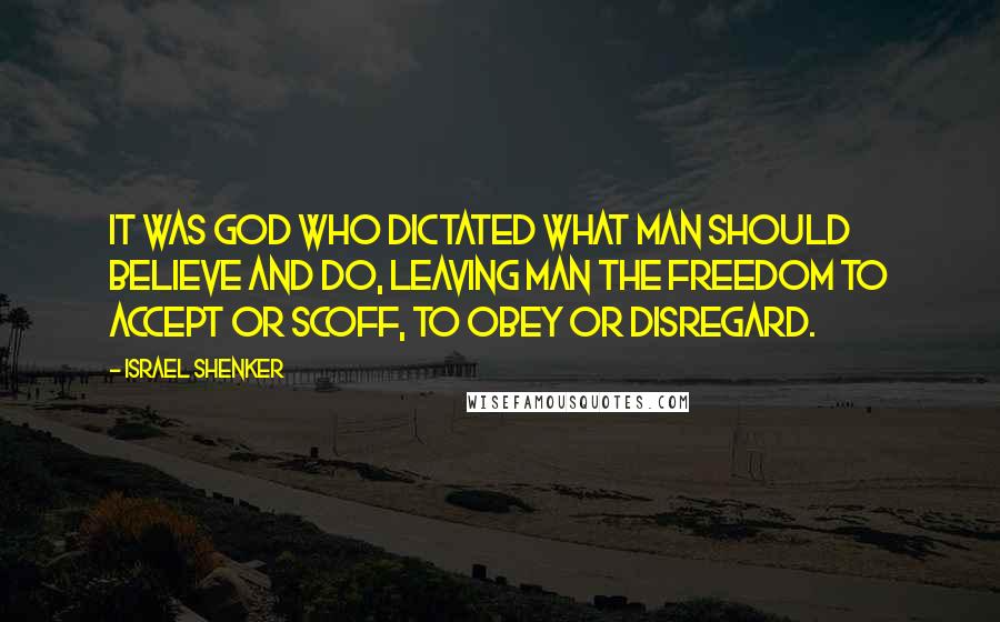 Israel Shenker Quotes: It was God who dictated what man should believe and do, leaving man the freedom to accept or scoff, to obey or disregard.
