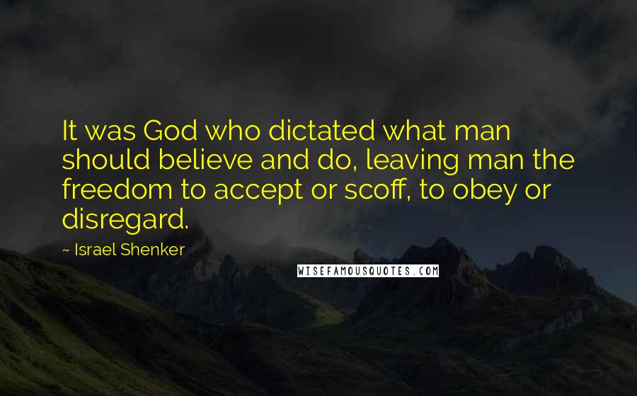 Israel Shenker Quotes: It was God who dictated what man should believe and do, leaving man the freedom to accept or scoff, to obey or disregard.