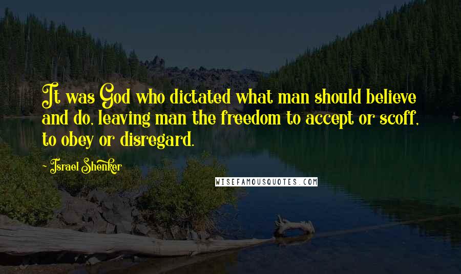 Israel Shenker Quotes: It was God who dictated what man should believe and do, leaving man the freedom to accept or scoff, to obey or disregard.