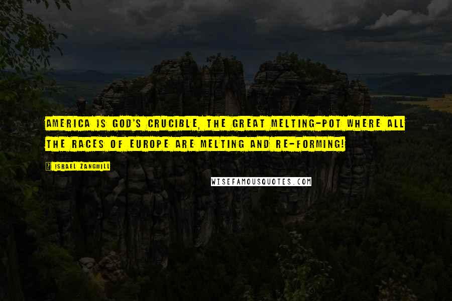 Israel Zangwill Quotes: America is God's Crucible, the great Melting-Pot where all the races of Europe are melting and re-forming!