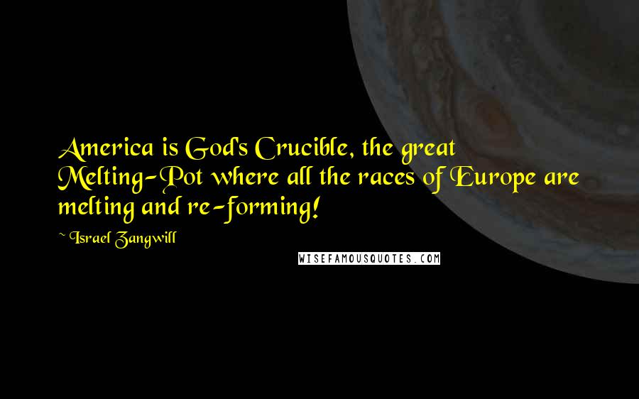 Israel Zangwill Quotes: America is God's Crucible, the great Melting-Pot where all the races of Europe are melting and re-forming!