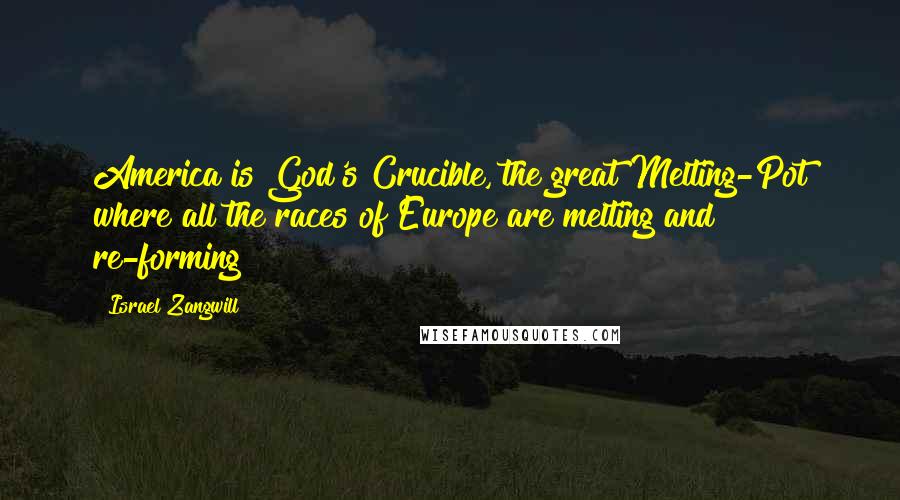 Israel Zangwill Quotes: America is God's Crucible, the great Melting-Pot where all the races of Europe are melting and re-forming!