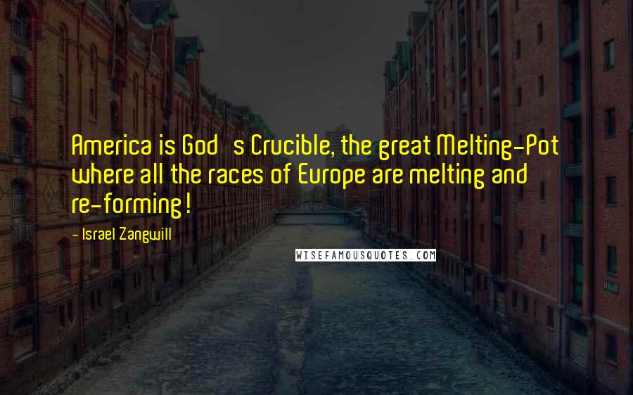 Israel Zangwill Quotes: America is God's Crucible, the great Melting-Pot where all the races of Europe are melting and re-forming!