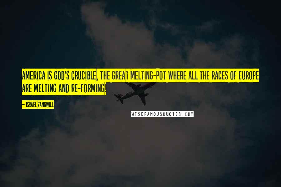 Israel Zangwill Quotes: America is God's Crucible, the great Melting-Pot where all the races of Europe are melting and re-forming!