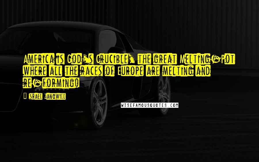Israel Zangwill Quotes: America is God's Crucible, the great Melting-Pot where all the races of Europe are melting and re-forming!