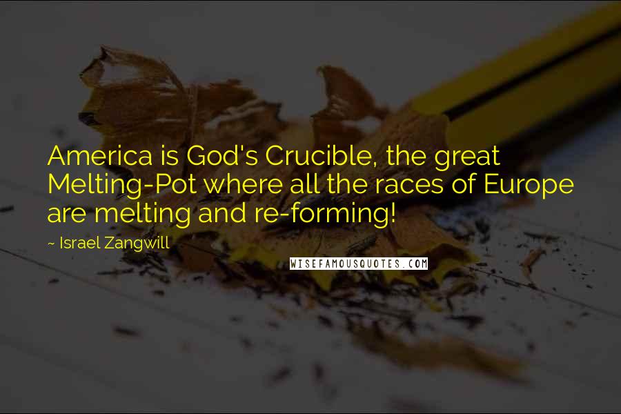 Israel Zangwill Quotes: America is God's Crucible, the great Melting-Pot where all the races of Europe are melting and re-forming!