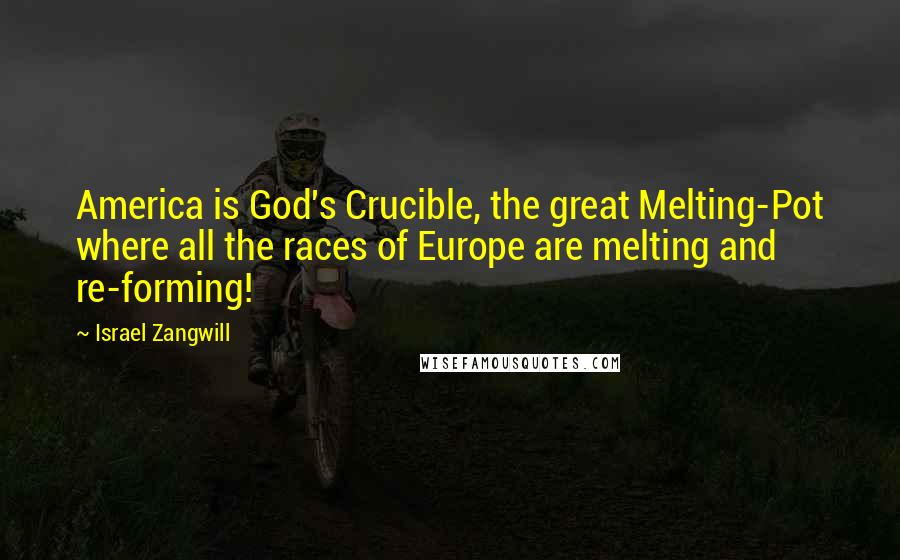 Israel Zangwill Quotes: America is God's Crucible, the great Melting-Pot where all the races of Europe are melting and re-forming!