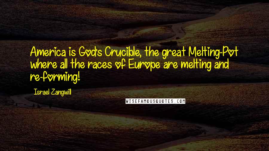 Israel Zangwill Quotes: America is God's Crucible, the great Melting-Pot where all the races of Europe are melting and re-forming!