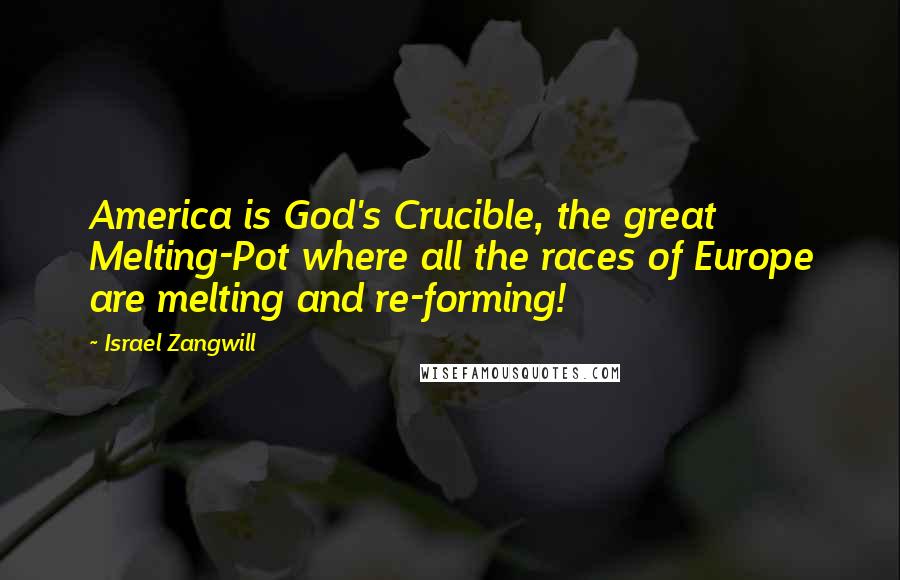 Israel Zangwill Quotes: America is God's Crucible, the great Melting-Pot where all the races of Europe are melting and re-forming!