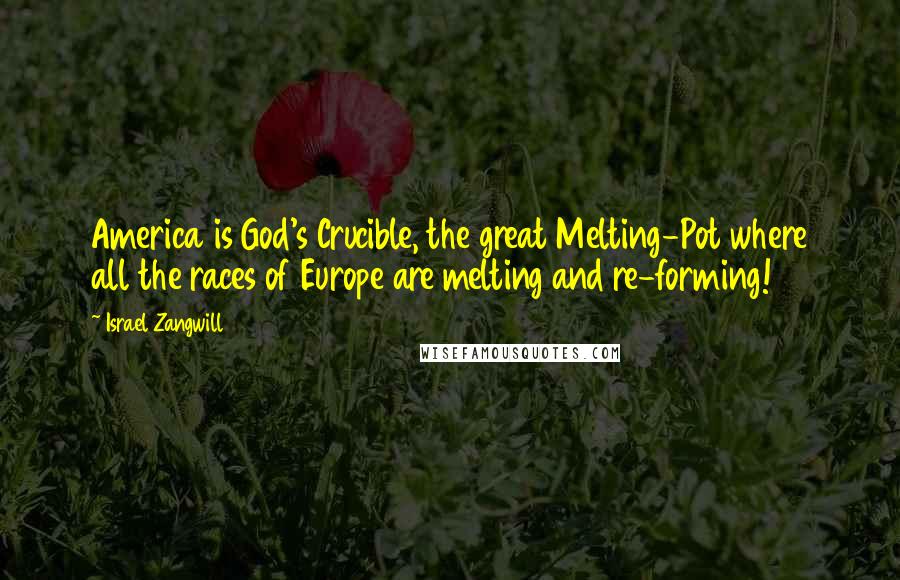 Israel Zangwill Quotes: America is God's Crucible, the great Melting-Pot where all the races of Europe are melting and re-forming!