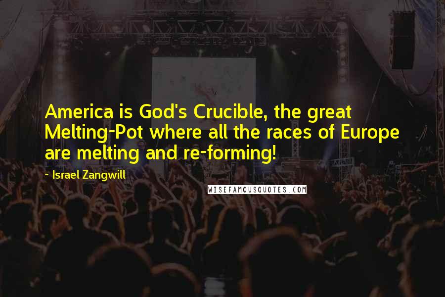 Israel Zangwill Quotes: America is God's Crucible, the great Melting-Pot where all the races of Europe are melting and re-forming!