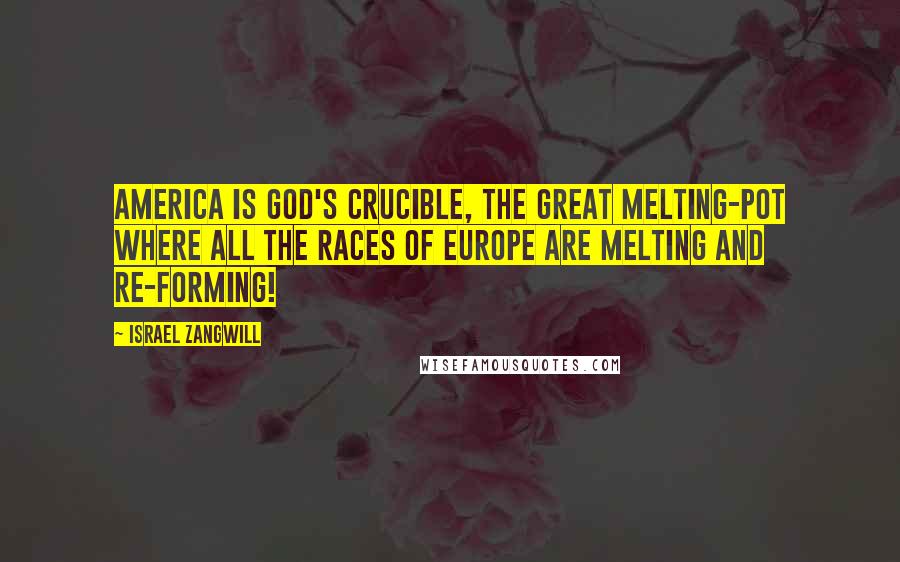 Israel Zangwill Quotes: America is God's Crucible, the great Melting-Pot where all the races of Europe are melting and re-forming!