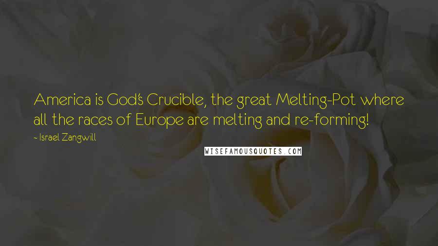 Israel Zangwill Quotes: America is God's Crucible, the great Melting-Pot where all the races of Europe are melting and re-forming!