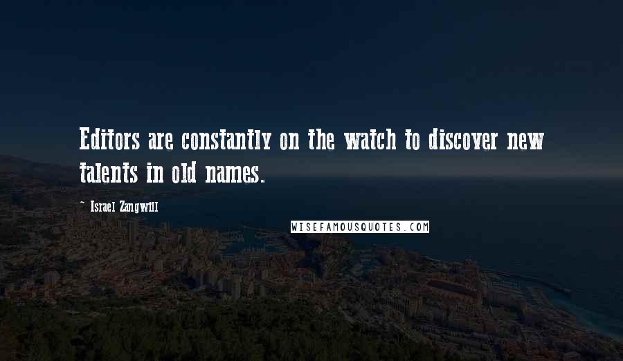 Israel Zangwill Quotes: Editors are constantly on the watch to discover new talents in old names.