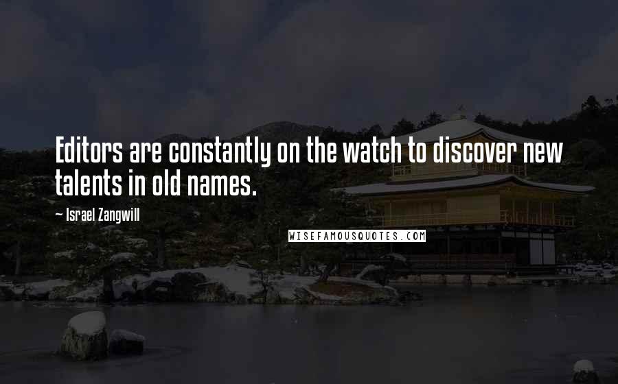 Israel Zangwill Quotes: Editors are constantly on the watch to discover new talents in old names.